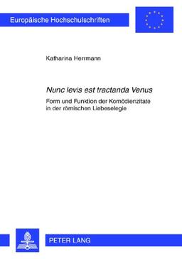 «Nunc levis est tractanda Venus»: Form und Funktion der Komödienzitate in der römischen Liebeselegie (Europäische Hochschulschriften - Reihe XV)