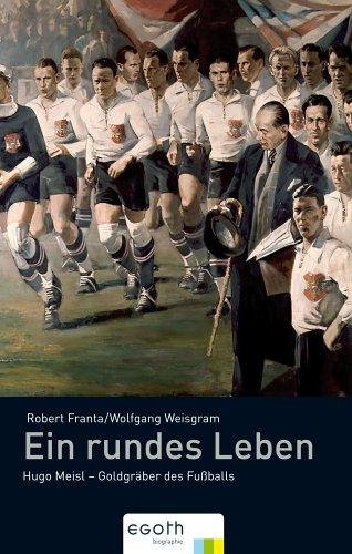 Ein rundes Leben. Hugo Meisl - Goldgräber des Fussballs