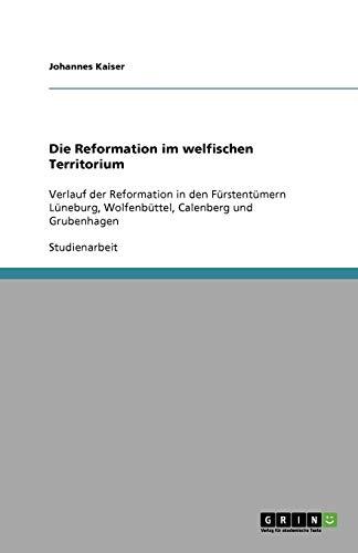 Die Reformation im welfischen Territorium: Verlauf der Reformation in den Fürstentümern Lüneburg, Wolfenbüttel, Calenberg und Grubenhagen