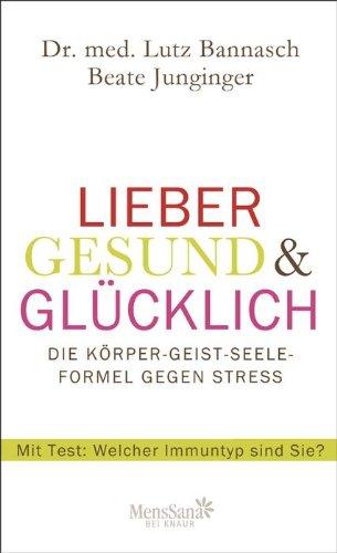 Lieber gesund & glücklich: Die Körper-Geist-Seele Formel gegen Stress