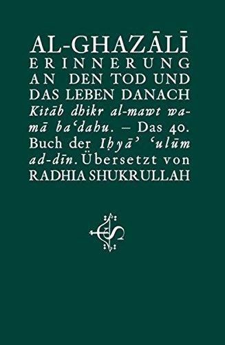 Erinnerung an den Tod und das Leben danach: Kitâb dhikr al-mawt wa-mâ ba'dahu Das 40. Buch der Ihyâ' 'ulûm ad-dîn