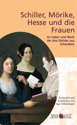 Schiller, Mörike, Hesse und die Frauen im Leben und Werk der drei Dichter aus Schwaben. ...im Leben und Werk der drei Dichter aus Schwaben