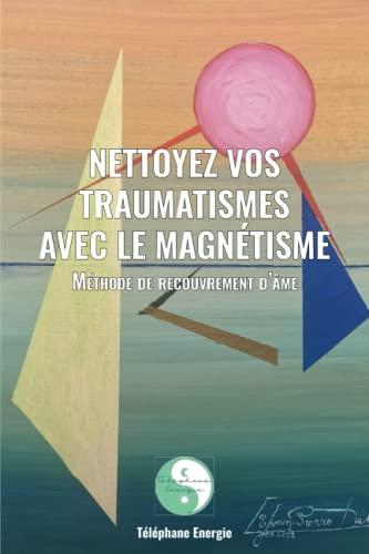 Nettoyez vos traumatismes avec le magnétisme : Méthode de recouvrement d'âme