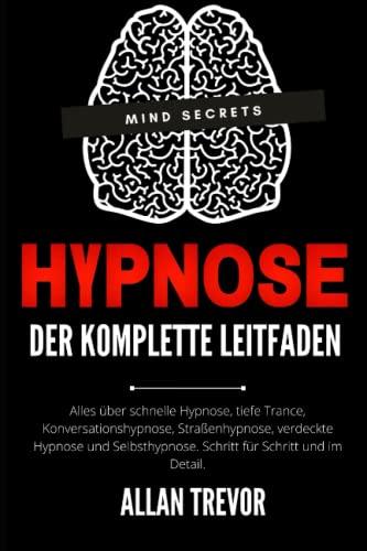 Hypnose Der komplette Leitfaden Alles über schnelle Hypnose, tiefe Trance, Konversationshypnose, Straßenhypnose, verdeckte Hypnose und Selbsthypnose. ... Selbsthypnose, nlp, Band 1)