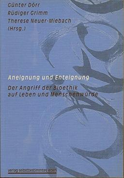 Aneignung und Enteignung - Der Zugriff der Bioethik auf Leben und Menschenwürde