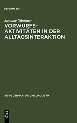 Vorwurfsaktivitäten in der Alltagsinteraktion: Grammatische, prosodische, rhetorisch-stilistische und interaktive Verfahren bei der Konstitution ... (Reihe Germanistische Linguistik, Band 221)