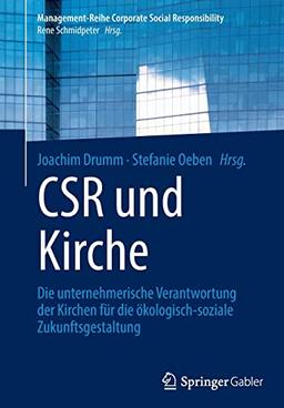 CSR und Kirche: Die unternehmerische Verantwortung der Kirchen für die ökologisch-soziale Zukunftsgestaltung (Management-Reihe Corporate Social Responsibility)