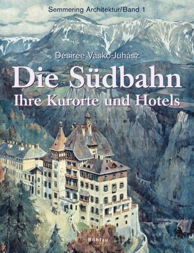 Semmering Architektur: Die Südbahn: Ihre Kurorte und Hotels: Bd 1