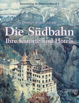 Semmering Architektur: Die Südbahn: Ihre Kurorte und Hotels: Bd 1