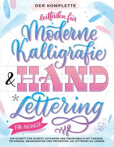 Der Komplette Leitfaden für Moderne Kalligrafie & Handlettering für Anfänger: Eine Schritt für Schritt Leitfaden und Übungsbuch mit Theorie, ... und Projekten, um Lettering zu Lernen