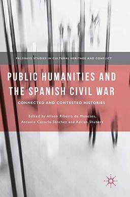 Public Humanities and the Spanish Civil War: Connected and Contested Histories (Palgrave Studies in Cultural Heritage and Conflict)