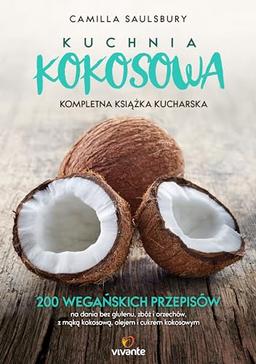 Kuchnia kokosowa Kompletna ksiazka kucharska: 200 wegańskich przepisów na dania bez glutenu, zbóż i orzechów, z mąką kokosową, olejem i cukrem kok