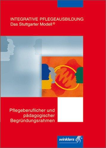 Integrative Pflegeausbildung: Das Stuttgarter Modell (c): Integrative Pflegeausbildung - Das Stuttgarter Modell: Pflegeberuflicher und pädagogischer Begründungsrahmen: 1. Auflage, 2006