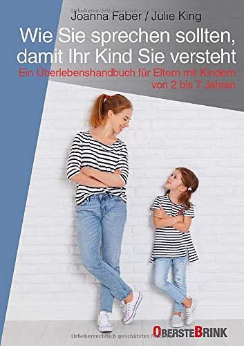 Wie Sie sprechen sollten, damit Ihr Kind Sie versteht: Ein Überlebenshandbuch für Eltern mit Kindern von 2 bis 7 Jahren