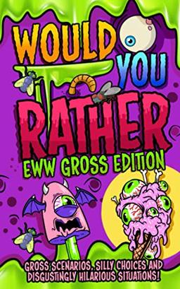 Would You Rather - EWW GROSS Edition: The Ultimate Yucky Interactive Game Book For Kids Filled With Gross Scenarios, Silly Choices, and Disgustingly ... The Whole Family Will Love (or Hate!)