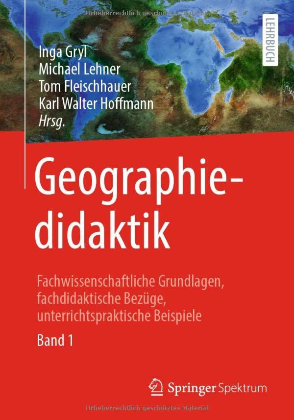 Geographiedidaktik: Fachwissenschaftliche Grundlagen, fachdidaktische Bezüge, unterrichtspraktische Beispiele - Band 1