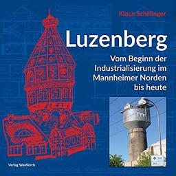 Luzenberg: Vom Beginn der Industrialisierung im Mannheimer Norden bis heute