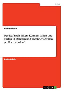 Der Ruf nach Eliten. Können, sollen und dürfen in Deutschland Elitehochschulen gebildet werden?