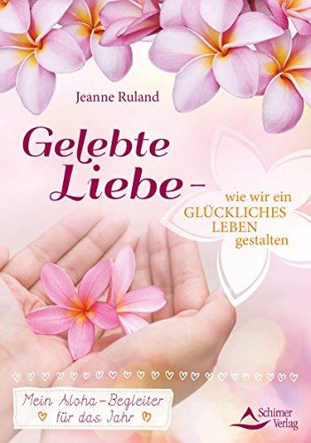 Gelebte Liebe – wie wir ein glückliches Leben gestalten: Mein Aloha-Begleiter für das Jahr und das ganze Leben