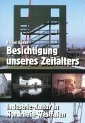 Besichtigung unseres Zeitalters. Industrie-Kultur in Nordrhein-Westfalen