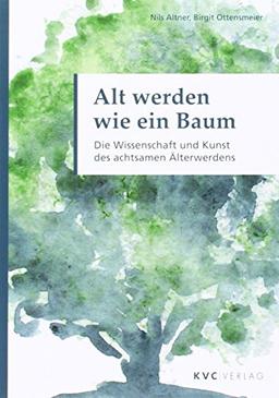 Alt werden wie ein Baum: Die Wissenschaft und Kunst des achtsamen Älterwerdens