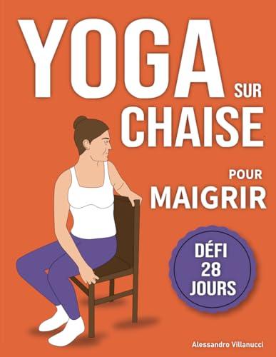 Yoga sur Chaise pour Maigrir: Défi de 28 Jours pour Perdre la Graisse du Ventre en Position Assise avec des Exercices à Faible Impact en Seulement 10 Minutes par Jour