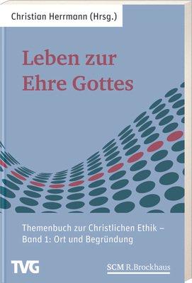 Leben zur Ehre Gottes - Band 1: Themenbuch zur Christlichen Ethik - Band 1 "Ort und Begründung"