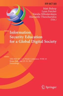 Information Security Education for a Global Digital Society: 10th IFIP WG 11.8 World Conference, WISE 10, Rome, Italy, May 29-31, 2017, Proceedings ... and Communication Technology, Band 503)