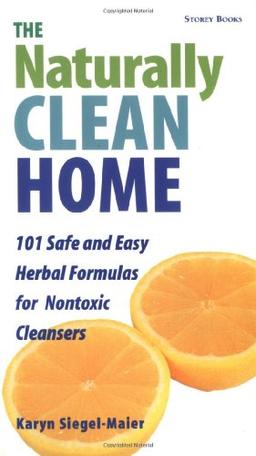 The Naturally Clean Home: Over 100 Safe and Easy Herbal Formulas for Nontoxic Cleaners