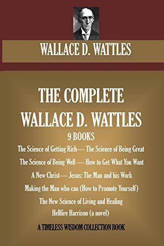 The Complete Wallace D. Wattles: (9 BOOKS) The Science of Getting Rich; The Science of Being Great;The Science of Being Well; How to Get What You ... (novel) (Timeless Wisdom Collection, Band 7)