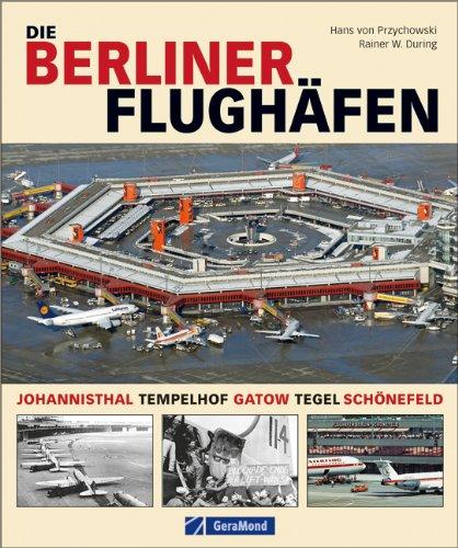 Die Berliner Flughäfen: Johannisthal, Tempelhof, Gatow, Tegel, Schönefeld