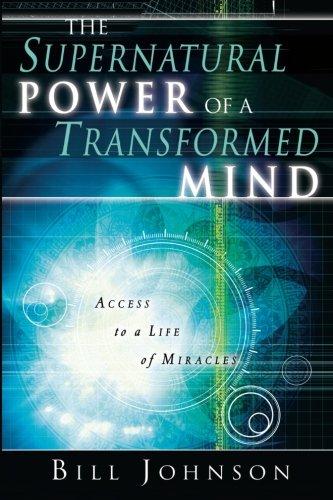 The Supernatural Power of a Transformed Mind: Access to a Life of Miracles