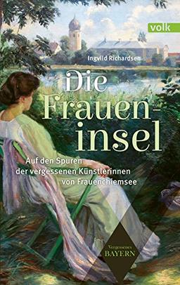 Die Fraueninsel: Auf den Spuren der vergessenen Künstlerinnen von Frauenchiemsee (Vergessenes Bayern)