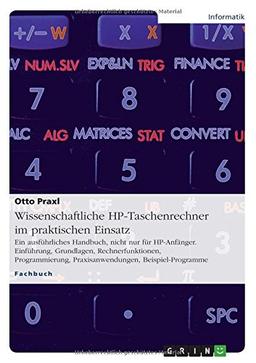 Wissenschaftliche HP-Taschenrechner im praktischen Einsatz: Ein ausführliches Handbuch, nicht nur für HP-Anfänger. Einführung, Grundlagen, ... Praxisanwendungen, Beispiel-Programme