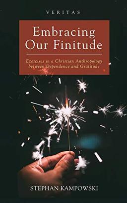 Embracing Our Finitude: Exercises in a Christian Anthropology Between Dependence and Gratitude (Veritas)