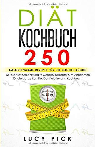 DIÄT KOCHBUCH: 250 kalorienarme Rezepte für die leichte Küche. Mit Genuss schlank und fit werden. Rezepte zum Abnehmen für die ganze Familie. Das Kalorienarm Kochbuch. (Diät Rezepte, Band 1)