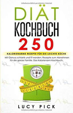 DIÄT KOCHBUCH: 250 kalorienarme Rezepte für die leichte Küche. Mit Genuss schlank und fit werden. Rezepte zum Abnehmen für die ganze Familie. Das Kalorienarm Kochbuch. (Diät Rezepte, Band 1)