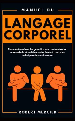 Manuel du LANGAGE CORPOREL: Comment analyser les gens, lire leur communication non verbale et se défendre facilement contre les techniques de manipulation (Developpement Personnel)