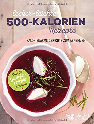 Lecker-leichte 500-Kalorien-Rezepte: Kalorienarme Gerichte zum Abnehmen - Über 80 Genießerrezepte ohne Reue