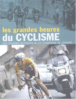 Les grandes heures du cyclisme : les courses mythiques, les champions de légende