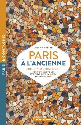 Paris à l'ancienne : bars, restos, boutiques... : 100 adresses pour retrouver le charme du monde d'avant