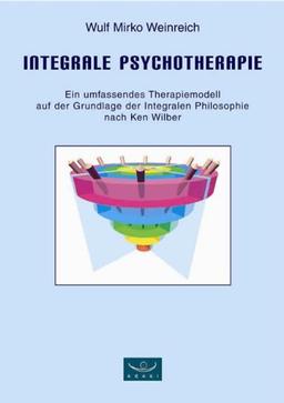 Integrale Psychotherapie. Ein umfassendes Therapiemodell auf der Grundlage der Integralen Philosophie nach Ken Wilber