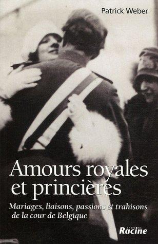 Amours royales et princières : mariages, liaisons, passions et trahisons de la Cour de Belgique