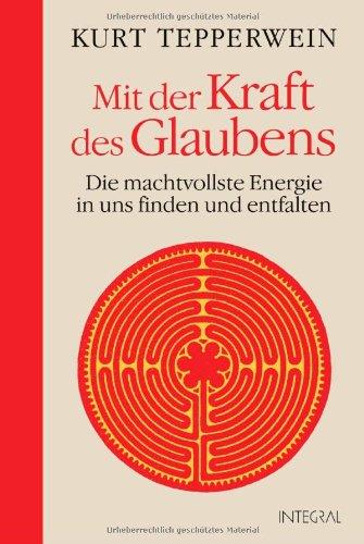 Mit der Kraft des Glaubens: Die machtvollste Energie in uns finden und entfalten