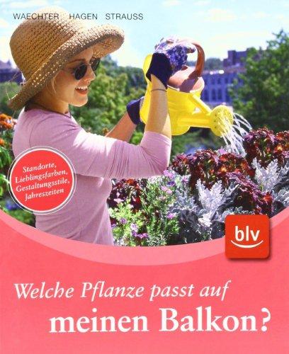 Welche Pflanze passt auf meinen Balkon?: Standorte, Lieblingsfarben, Gestaltungsstile, Jahreszeiten