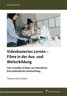 Videobasiertes Lernen – Filme in der Aus- und Weiterbildung: Vom virtuellen Erleben zur Interaktion. Eine methodische Handreichung (Pädagogik)