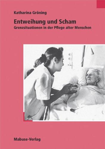 Entweihung und Scham. Grenzsituationen in der Pflege alter Menschen: Grenzsituationen bei der Pflege alter Menschen