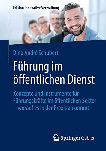 Führung im öffentlichen Dienst: Konzepte und Instrumente für Führungskräfte im öffentlichen Sektor – worauf es in der Praxis ankommt (Edition Innovative Verwaltung)