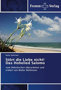 Stört die Liebe nicht! Das Hohelied Salomo: vom Hebräischen überarbeitet und erklärt von Walter Bühlmann