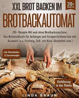 XXL Brot backen im Brotbackautomat: 210+ Rezepte Mit und ohne Brotbackmaschine. Das Brotbackbuch für Anfänger und Fortgeschrittene mit viel Auswahl (u.a. Fruchtig, Süß, mit Käse, Glutenfrei uvm.)